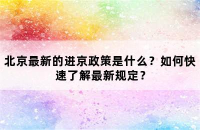 北京最新的进京政策是什么？如何快速了解最新规定？