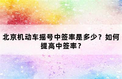 北京机动车摇号中签率是多少？如何提高中签率？