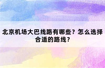 北京机场大巴线路有哪些？怎么选择合适的路线？