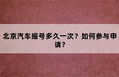 北京汽车摇号多久一次？如何参与申请？