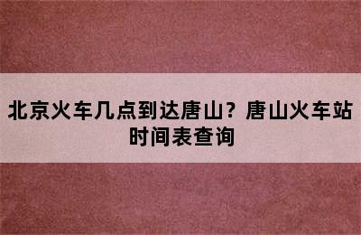 北京火车几点到达唐山？唐山火车站时间表查询