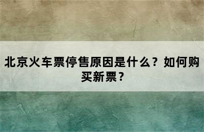 北京火车票停售原因是什么？如何购买新票？