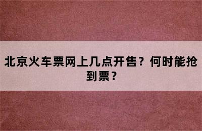 北京火车票网上几点开售？何时能抢到票？