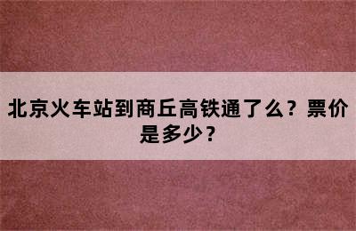 北京火车站到商丘高铁通了么？票价是多少？