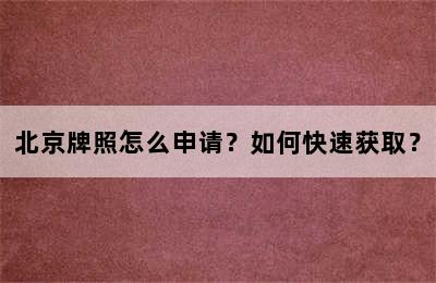 北京牌照怎么申请？如何快速获取？