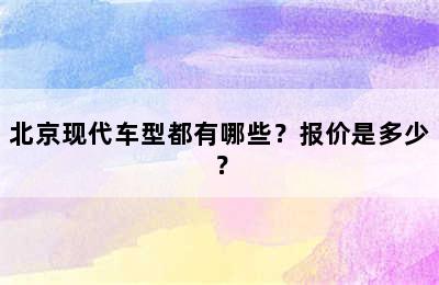 北京现代车型都有哪些？报价是多少？