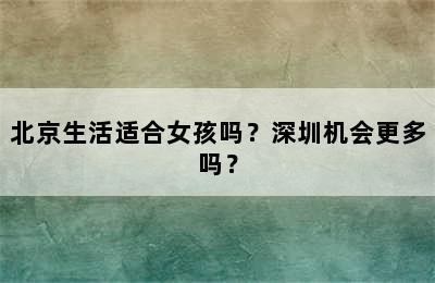 北京生活适合女孩吗？深圳机会更多吗？