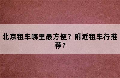 北京租车哪里最方便？附近租车行推荐？