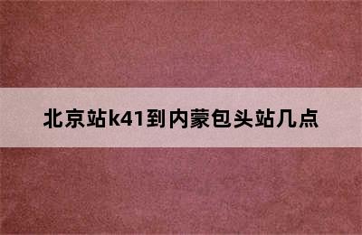 北京站k41到内蒙包头站几点