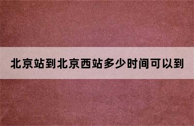 北京站到北京西站多少时间可以到