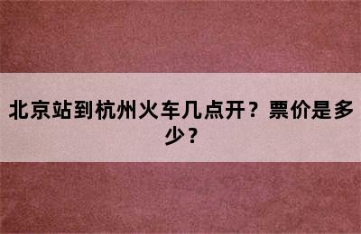 北京站到杭州火车几点开？票价是多少？