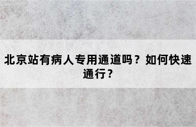 北京站有病人专用通道吗？如何快速通行？