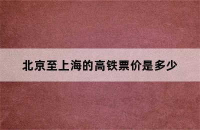 北京至上海的高铁票价是多少