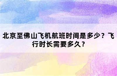 北京至佛山飞机航班时间是多少？飞行时长需要多久？