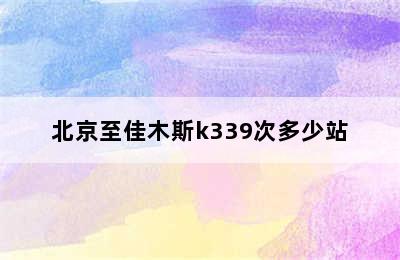 北京至佳木斯k339次多少站