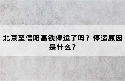 北京至信阳高铁停运了吗？停运原因是什么？