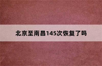 北京至南昌145次恢复了吗