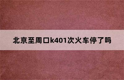 北京至周口k401次火车停了吗