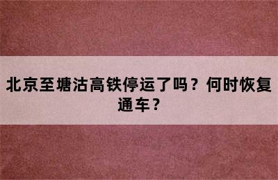 北京至塘沽高铁停运了吗？何时恢复通车？