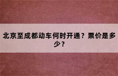 北京至成都动车何时开通？票价是多少？