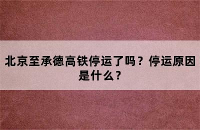 北京至承德高铁停运了吗？停运原因是什么？