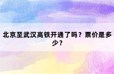 北京至武汉高铁开通了吗？票价是多少？