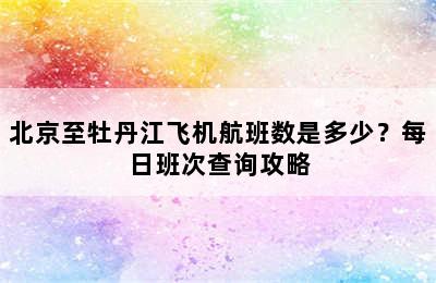 北京至牡丹江飞机航班数是多少？每日班次查询攻略