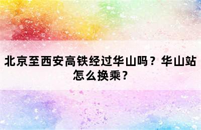 北京至西安高铁经过华山吗？华山站怎么换乘？