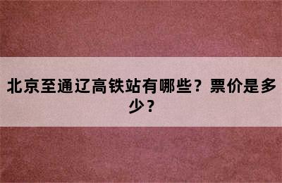 北京至通辽高铁站有哪些？票价是多少？