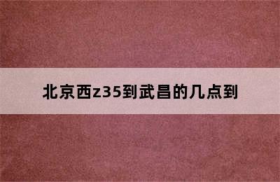 北京西z35到武昌的几点到