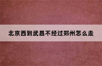 北京西到武昌不经过郑州怎么走