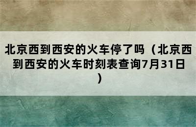 北京西到西安的火车停了吗（北京西到西安的火车时刻表查询7月31日）