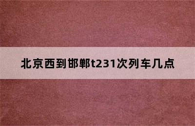 北京西到邯郸t231次列车几点