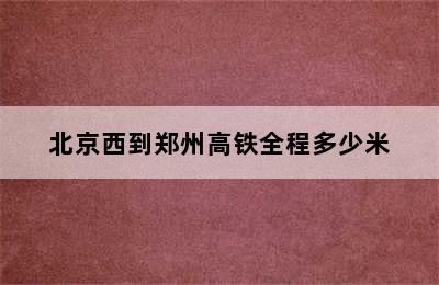 北京西到郑州高铁全程多少米