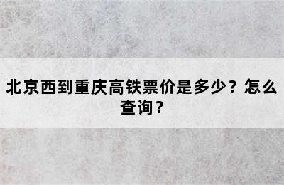 北京西到重庆高铁票价是多少？怎么查询？