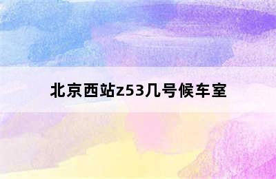 北京西站z53几号候车室