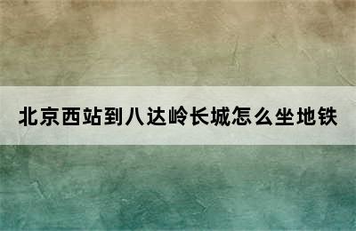 北京西站到八达岭长城怎么坐地铁