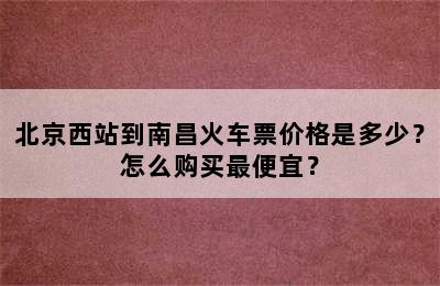 北京西站到南昌火车票价格是多少？怎么购买最便宜？