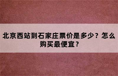 北京西站到石家庄票价是多少？怎么购买最便宜？