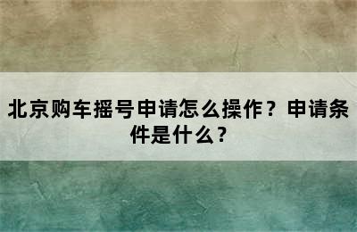 北京购车摇号申请怎么操作？申请条件是什么？