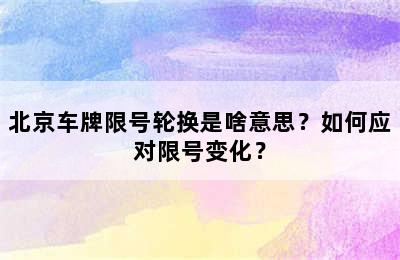 北京车牌限号轮换是啥意思？如何应对限号变化？