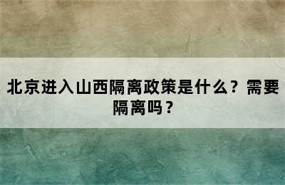 北京进入山西隔离政策是什么？需要隔离吗？