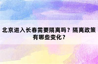 北京进入长春需要隔离吗？隔离政策有哪些变化？