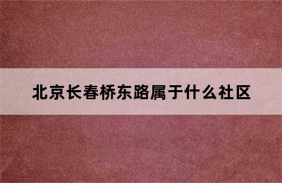 北京长春桥东路属于什么社区