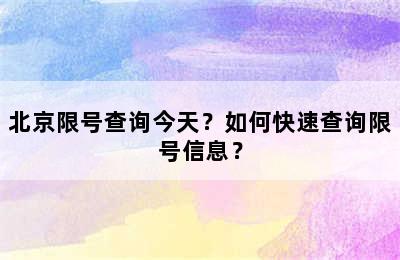 北京限号查询今天？如何快速查询限号信息？