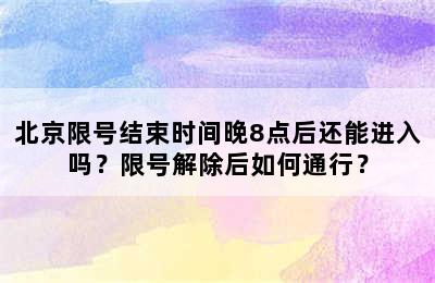 北京限号结束时间晚8点后还能进入吗？限号解除后如何通行？