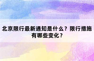 北京限行最新通知是什么？限行措施有哪些变化？