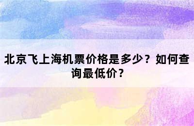 北京飞上海机票价格是多少？如何查询最低价？