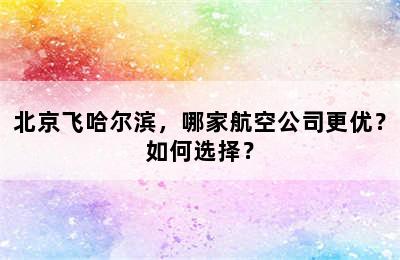 北京飞哈尔滨，哪家航空公司更优？如何选择？