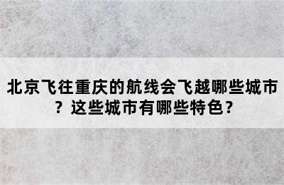 北京飞往重庆的航线会飞越哪些城市？这些城市有哪些特色？